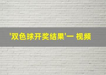 '双色球开奖结果'一 视频